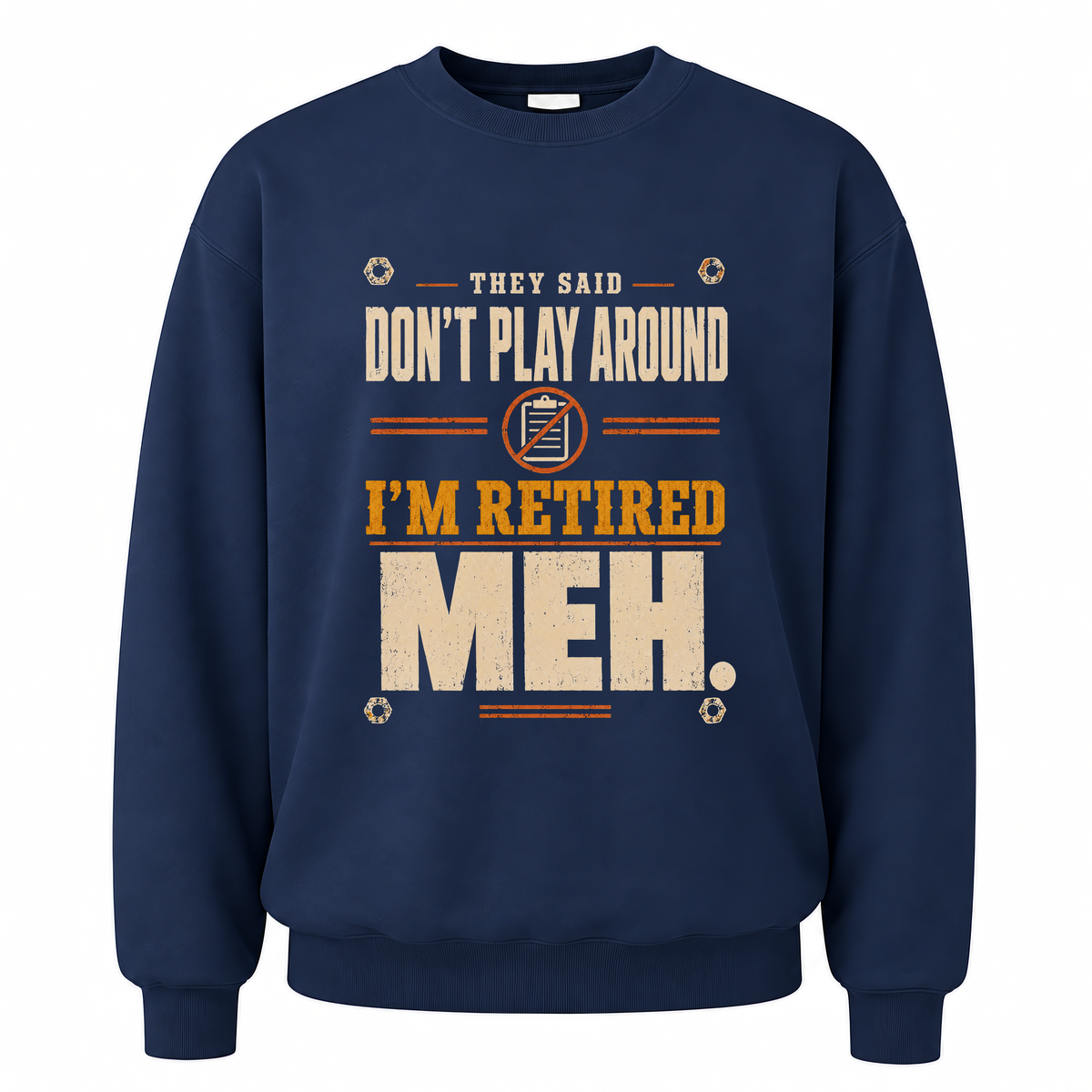 Navy vintage sweatshirt with They Said Don't Play Around. I'm Retired. Meh printed front design