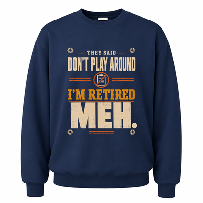 Navy vintage sweatshirt with They Said Don't Play Around. I'm Retired. Meh printed front design