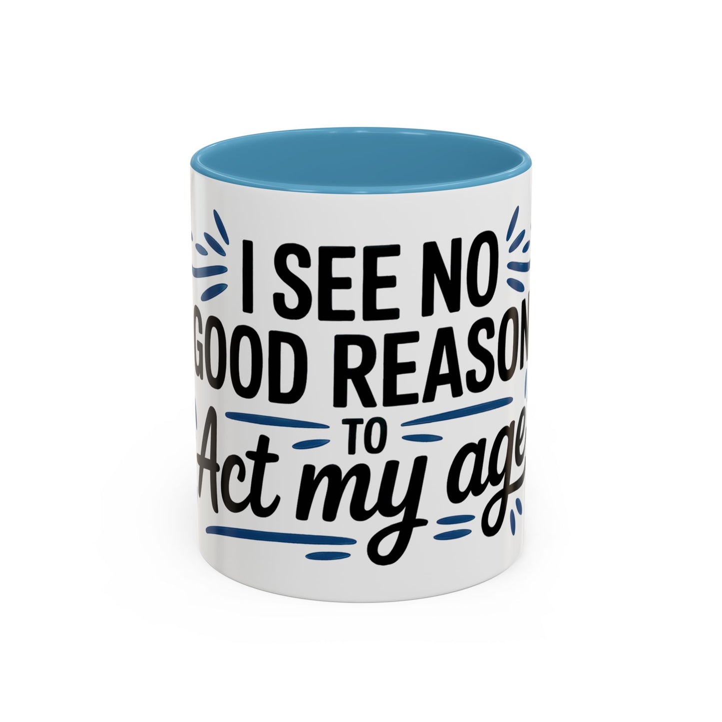 I See No Good Reason To Act My Age Ceramic Coffee Mug