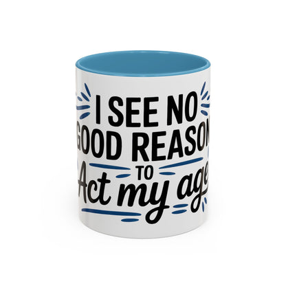 I See No Good Reason To Act My Age Ceramic Coffee Mug
