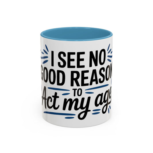 I See No Good Reason To Act My Age Ceramic Coffee Mug