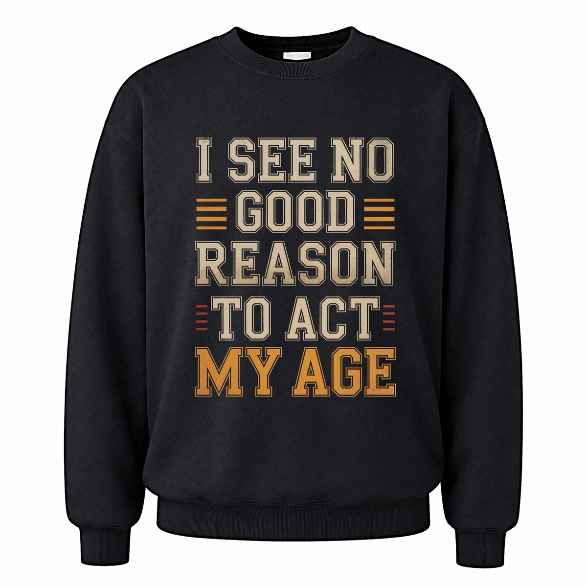 Black vintage sweatshirt with I See No Good Reason To Act My Age printed front design