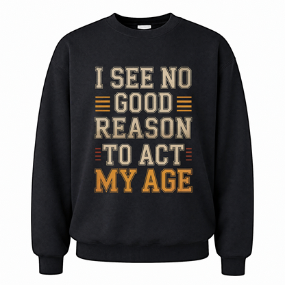 Black vintage sweatshirt with I See No Good Reason To Act My Age printed front design