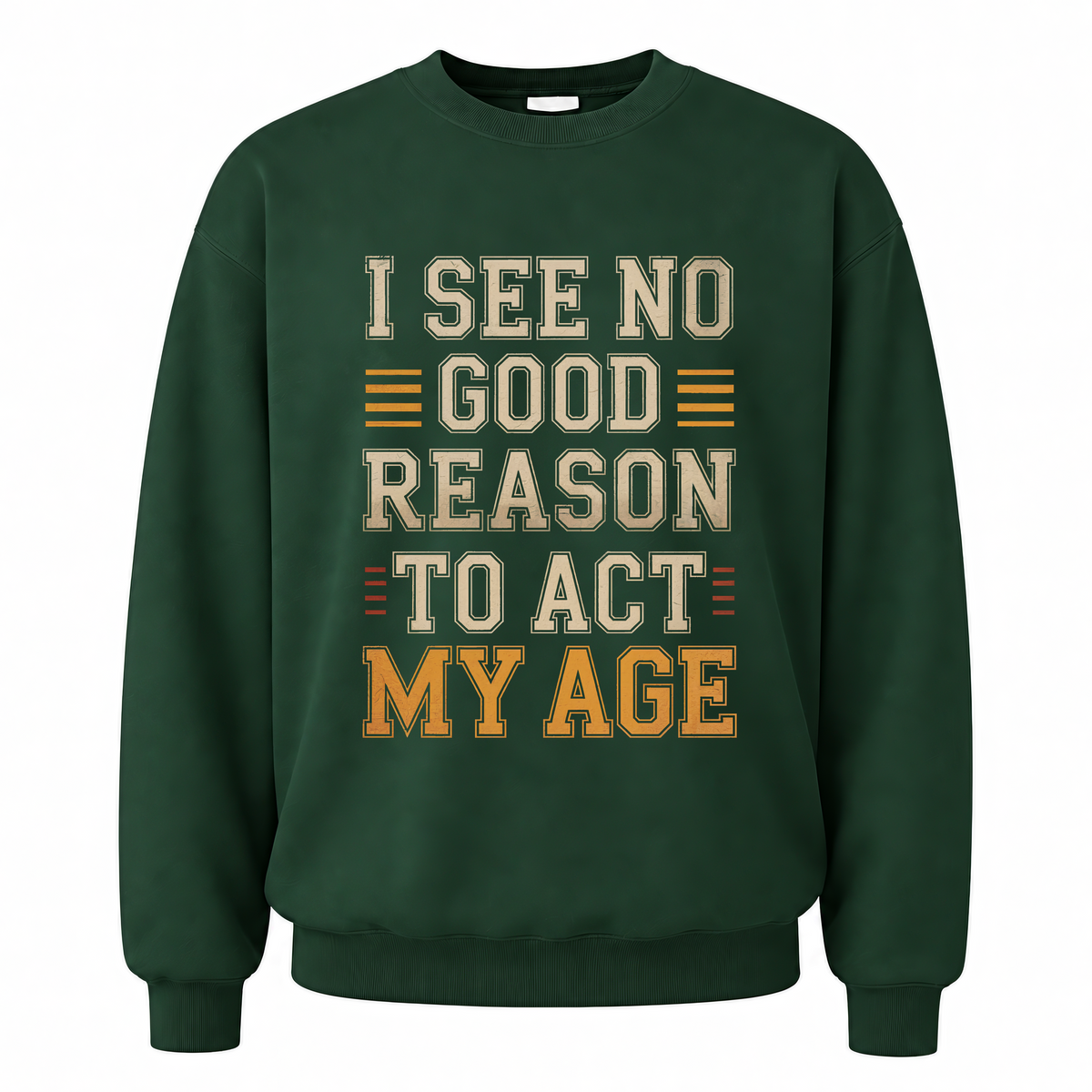 Forest Green vintage sweatshirt with I See No Good Reason To Act My Age printed front design
