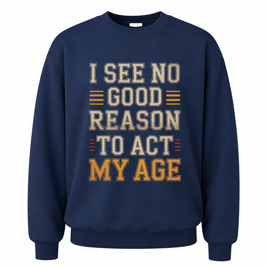 Navy vintage sweatshirt with I See No Good Reason To Act My Age printed front design