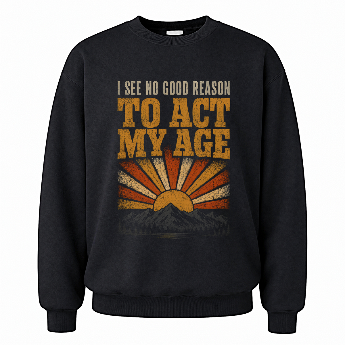 Black vintage sweatshirt with I See No Good Reason To Act My Age printed front design