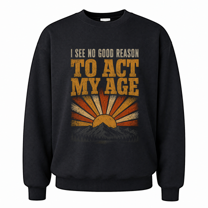 Black vintage sweatshirt with I See No Good Reason To Act My Age printed front design