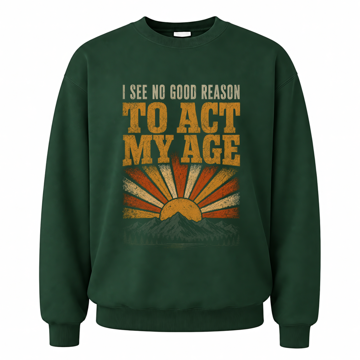 Forest Green vintage sweatshirt with I See No Good Reason To Act My Age printed front design