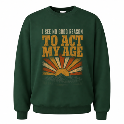 Forest Green vintage sweatshirt with I See No Good Reason To Act My Age printed front design