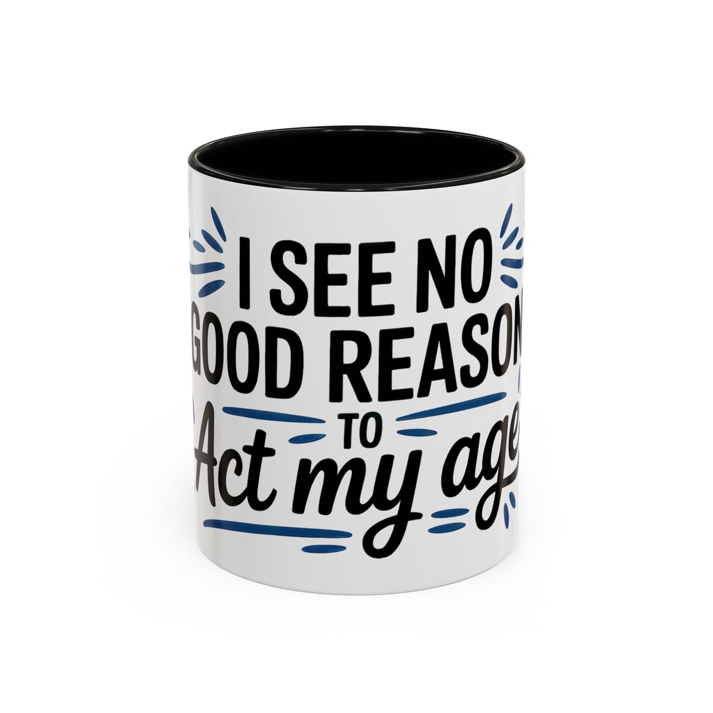 I See No Good Reason To Act My Age Ceramic Coffee Mug