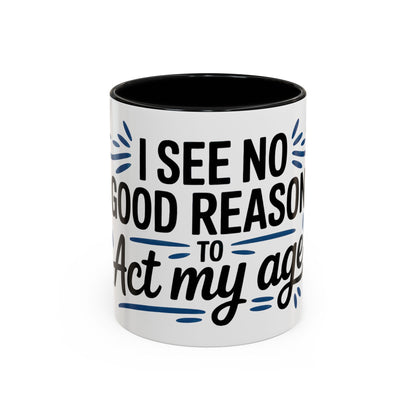 I See No Good Reason To Act My Age Ceramic Coffee Mug