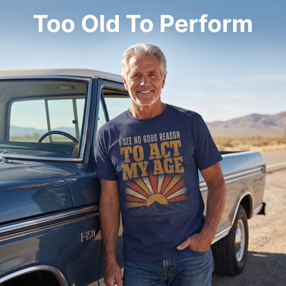 "I See No Good Reason To Act My Age" Funny Vintage T-Shirt