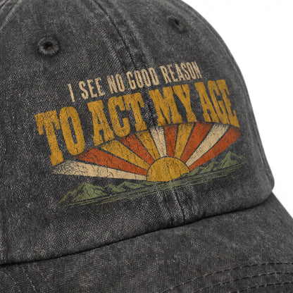 "I See No Good Reason To Act My Age" Funny Vintage Washed Cap