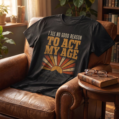 "I See No Good Reason To Act My Age" Funny Vintage T-Shirt