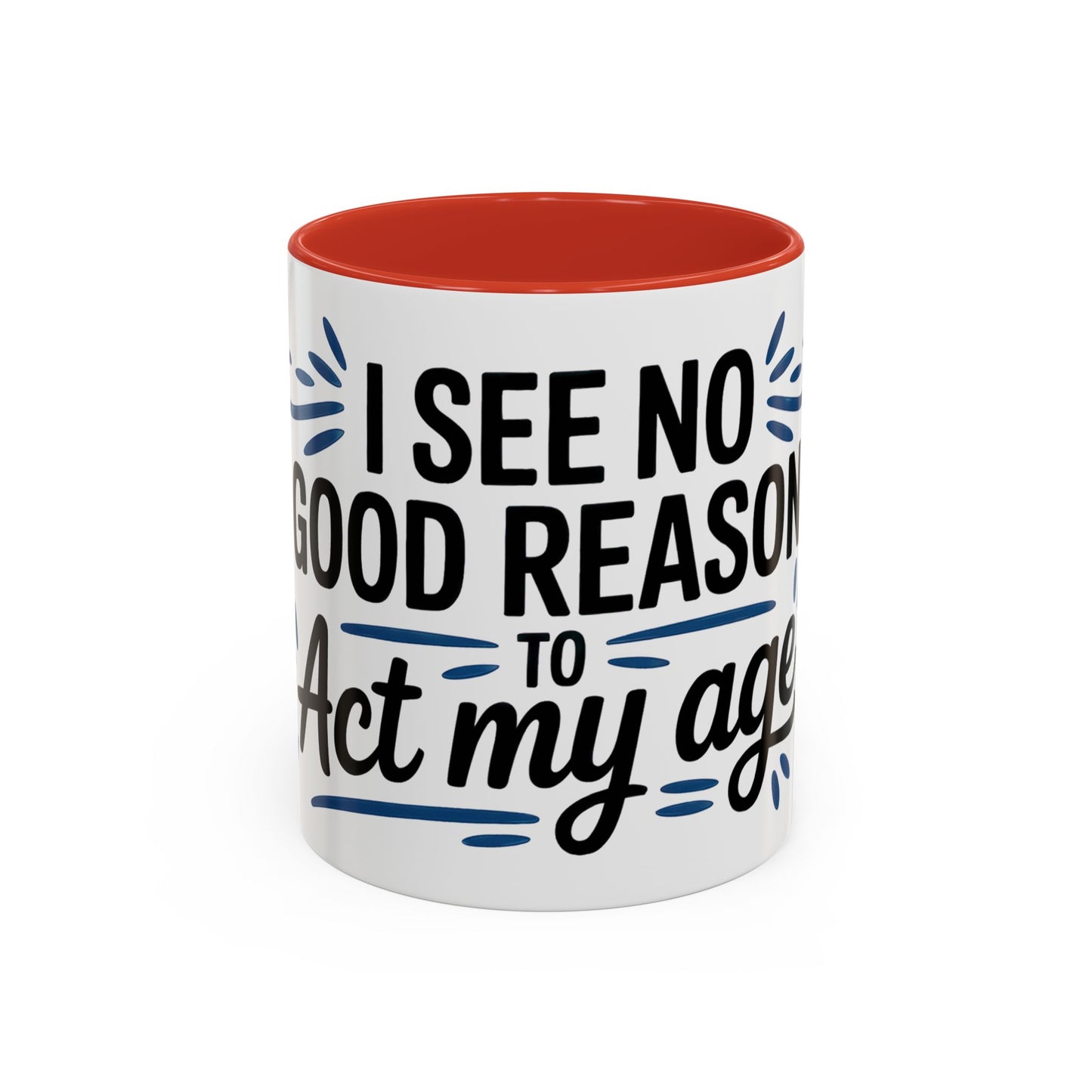 I See No Good Reason To Act My Age Ceramic Coffee Mug