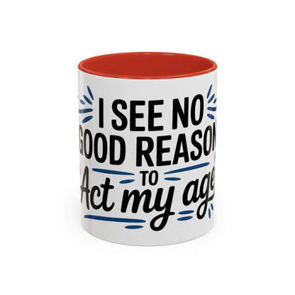 I See No Good Reason To Act My Age Ceramic Coffee Mug