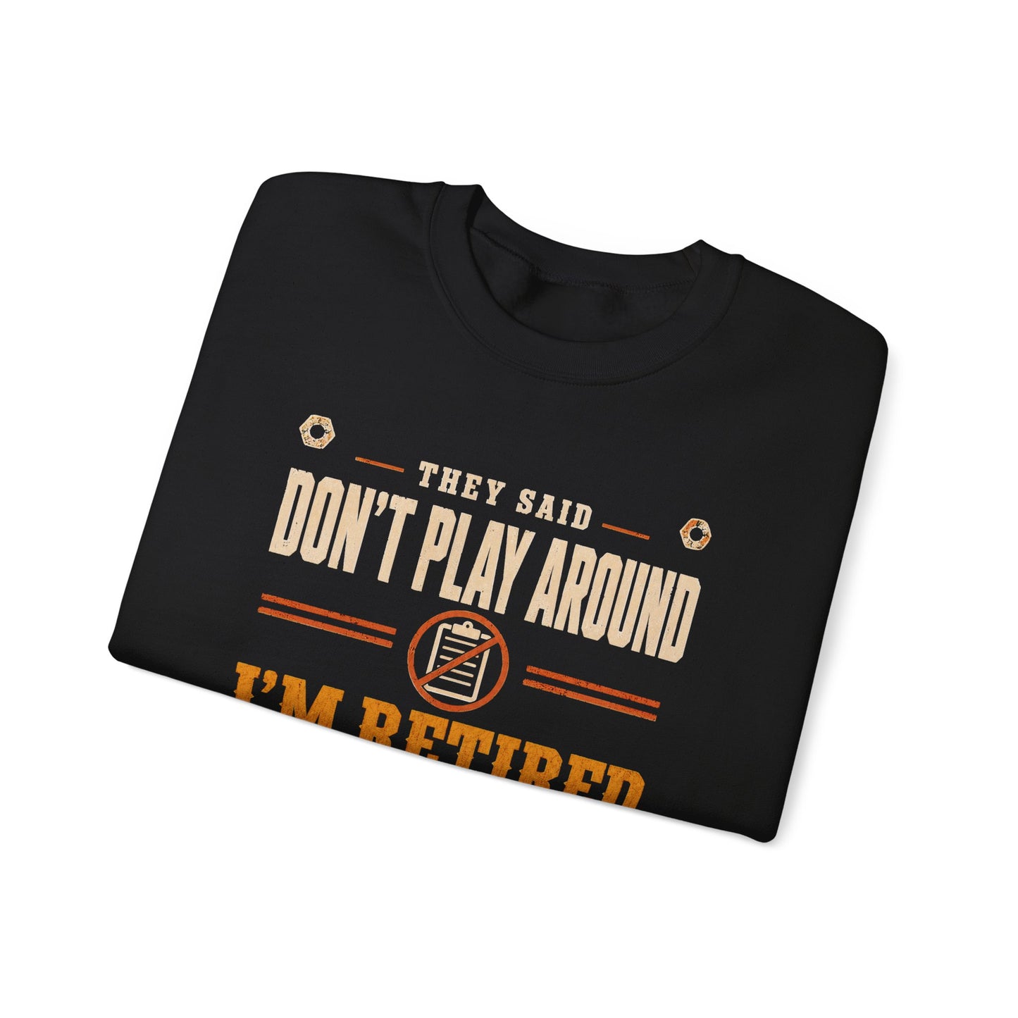 Sweatshirt with They Said Don't Play Around. I'm Retired. Meh printed front graphic design