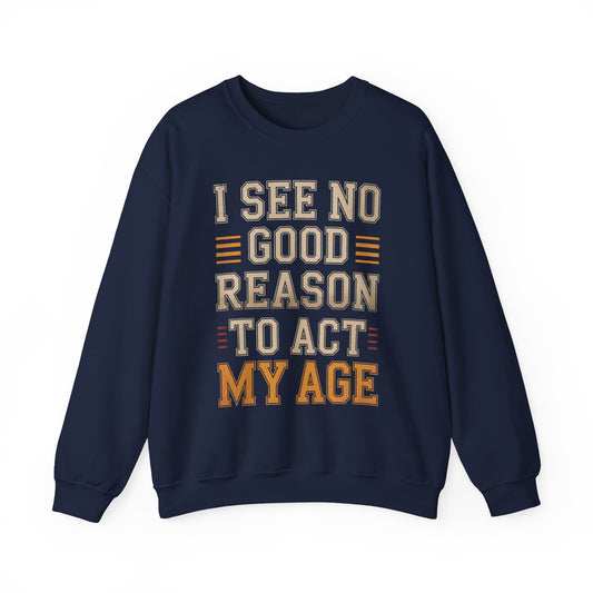 Navy sweatshirt with I See No Good Reason To Act My Age front print