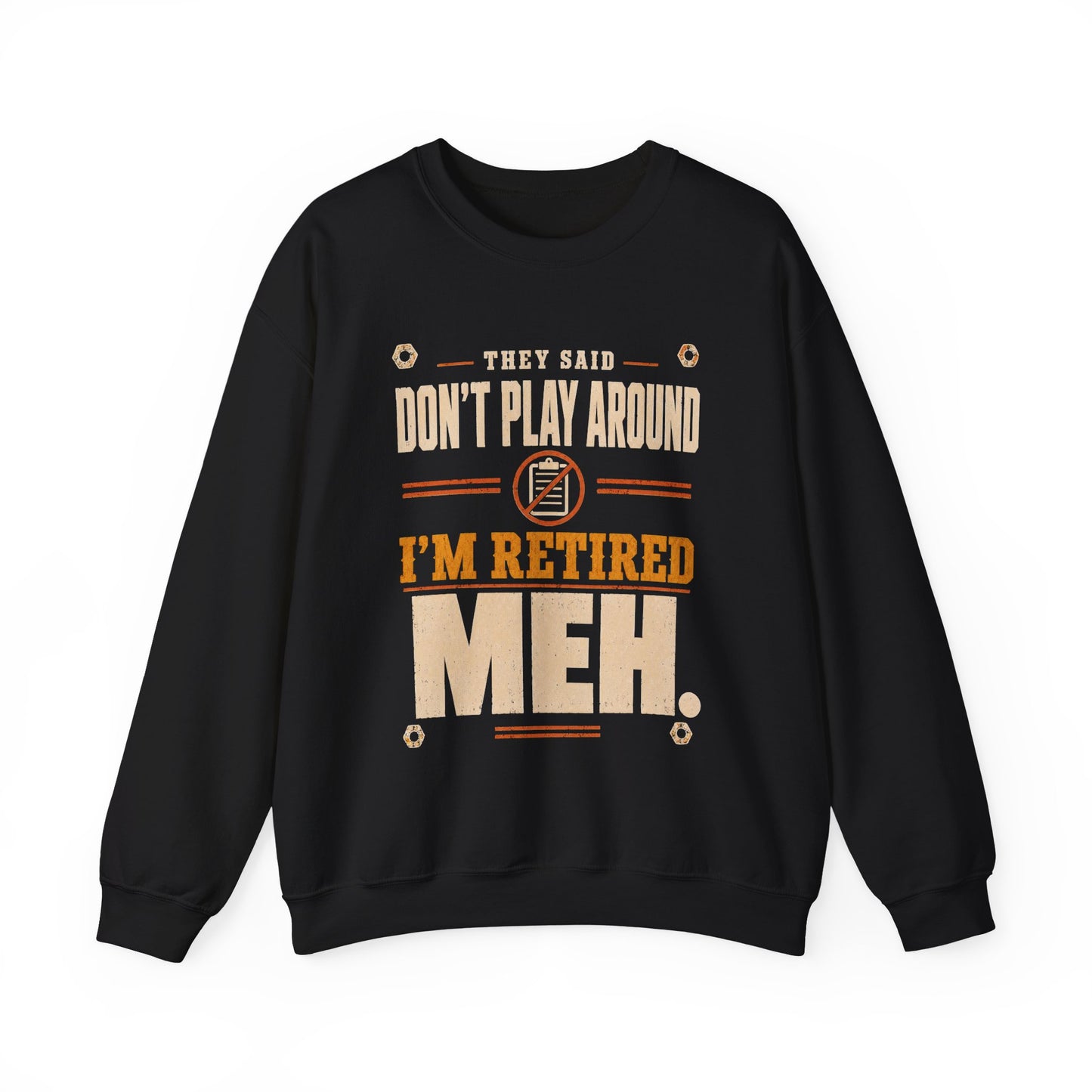 Sweatshirt with They Said Don't Play Around. I'm Retired. Meh printed front graphic design