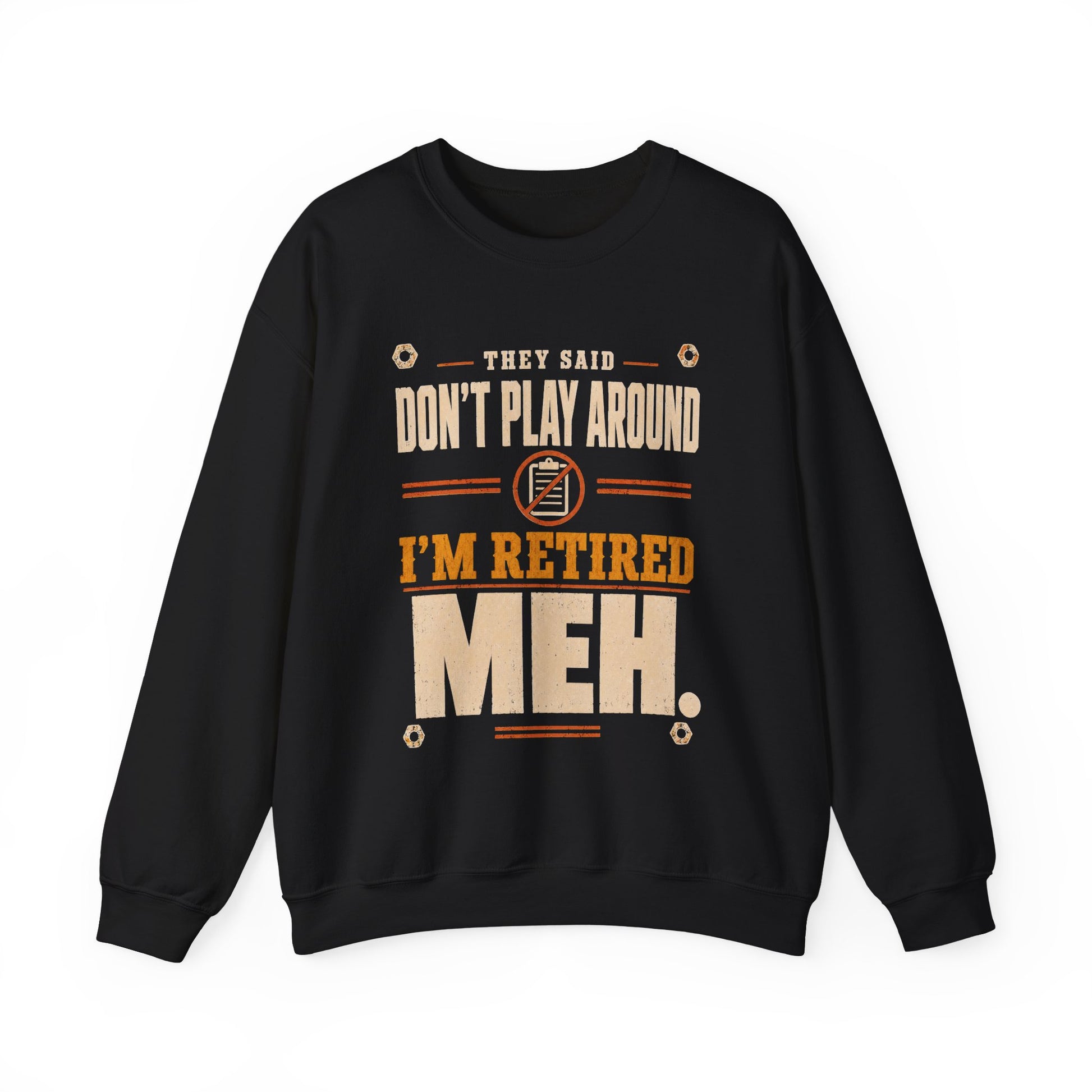 Sweatshirt with They Said Don't Play Around. I'm Retired. Meh printed front graphic design
