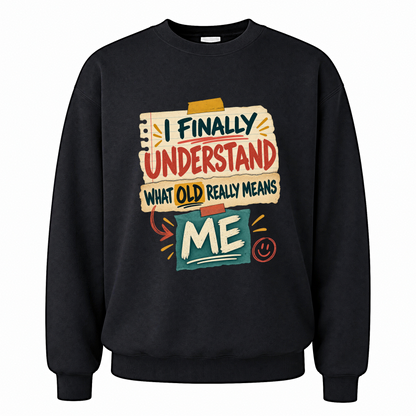 Black vintage sweatshirt with I Finally Understand What Old Really Means Me printed front design