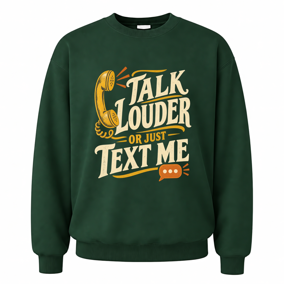 Forest Green vintage sweatshirt with Talk Louder Or Just Text Me printed front design
