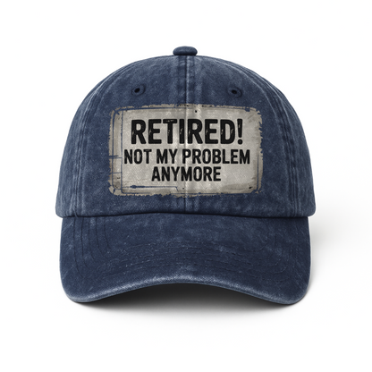 “Retired! Not My Problem Anymore” Rusted Sign Washed Cap